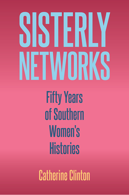 SISTERLY NETWORKS: FIFTY YEARS OF SOUTHERN WOMEN'S HISTORIES