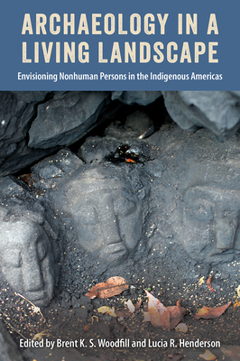 Image for ARCHAEOLOGY IN A LIVING LANDSCAPE: ENVISIONING NONHUMAN PERSONS IN THE INDIGENOUS AMERICAS ARCHAEOLOGY IN A LIVING LANDSCAPE: ENVISIONING NONHUMAN PERSONS IN THE INDIGENOUS AMERICAS