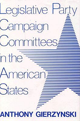 Legislative Party Campaign Committees in the American States (Comparative Legislative Studies)