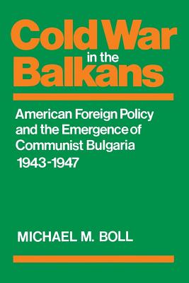 Cold War in the Balkans: American Foreign Policy and the Emergence of Communist Bulgaria 19431947