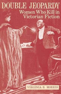 DOUBLE JEOPARDY: WOMEN WHO KILL IN VICTORIAN FICTION