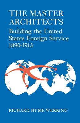 The Master Architects: Building the United States Foreign Service 18901913