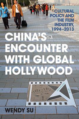 CHINA'S ENCOUNTER WITH GLOBAL HOLLYWOOD: CULTURAL POLICY AND THE FILM INDUSTRY, 1994-2013 (ASIA IN THE NEW MILLENNIUM)