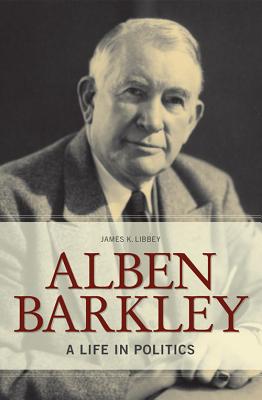 Alben Barkley: A Life in Politics (Topics In Kentucky History)