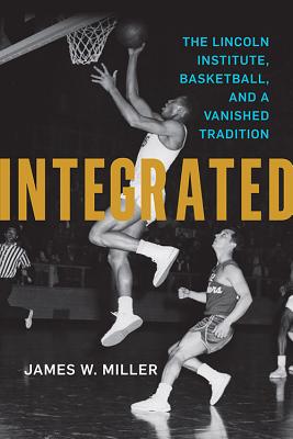 INTEGRATED: THE LINCOLN INSTITUTE, BASKETBALL, AND A VANISHED TRADITION