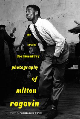 THE SOCIAL DOCUMENTARY PHOTOGRAPHY OF MILTON ROGOVIN