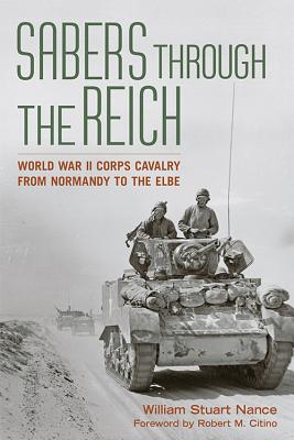 SABERS THROUGH THE REICH: WORLD WAR II CORPS CAVALRY FROM NORMANDY TO THE ELBE (BATTLES AND CAMPAIGNS SERIES)