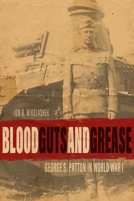 BLOOD, GUTS, AND GREASE: GEORGE S. PATTON IN WORLD WAR I