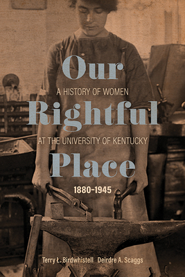 Our Rightful Place: A History of Women at the University of Kentucky, 18801945 (Topics In Kentucky History)