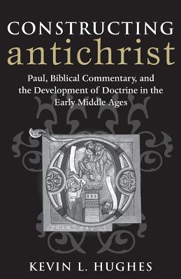 Constructing Antichrist: Paul, Biblical Commentary, and the Development of Doctrine in the Early Middle Ages