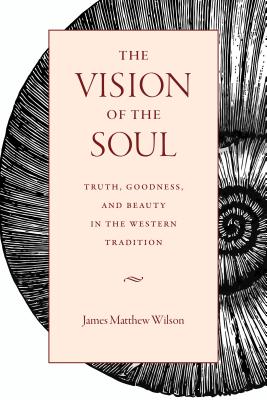 Image for The Vision of the Soul: Truth, Beauty, and Goodness in the Western Tradition