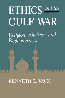 Ethics and the Gulf War: Religion, Rhetoric, and Righteousness