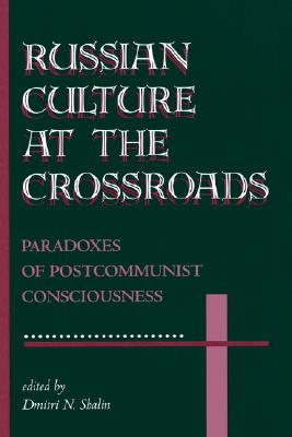 Russian Culture At The Crossroads: Paradoxes Of Postcommunist Consciousness