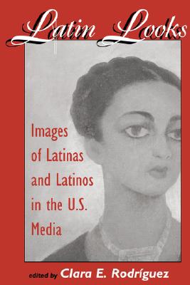 Latin Looks: Images Of Latinas And Latinos In The U.S. Media
