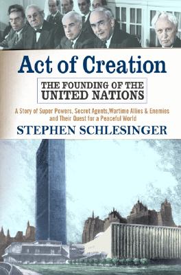 Act Of Creation: The Founding Of The United Nations