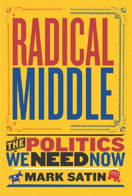Radical Middle: The Politics We Need Now