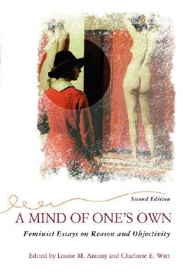 A Mind Of One's Own: Feminist Essays On Reason And Objectivity (Feminist Theory and Politics)