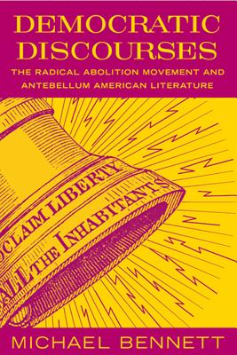 Democratic Discourses: The Radical Abolition Movement and Antebellum American Literature
