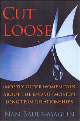 Cut Loose: (Mostly) Older Women Talk About the End of (Mostly) Long-Term Relationships