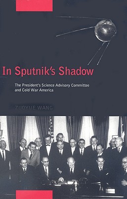 In Sputnik's Shadow: The President's Science Advisory Committee and Cold War America