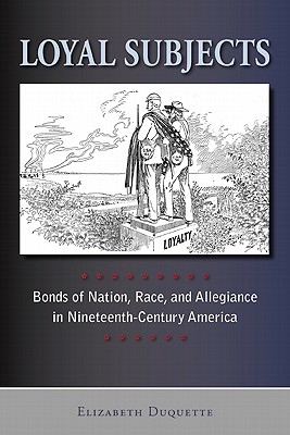 Loyal Subjects: Bonds of Nation, Race, and Allegiance in Nineteenth-Century America (The American Literatures Initiative)