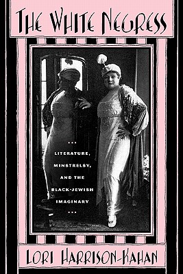The White Negress: Literature, Minstrelsy, and the Black-Jewish Imaginary (The American Literatures Initiative)