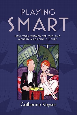 Playing Smart: New York Women Writers and Modern Magazine Culture (The American Literatures Initiative)