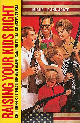 Raising Your Kids Right: Children's Literature and American Political Conservatism (Rutgers Series in Childhood Studies)
