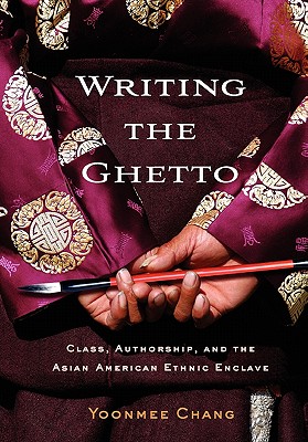 Writing the Ghetto: Class, Authorship, and the Asian American Ethnic Enclave (The American Literatures Initiative)