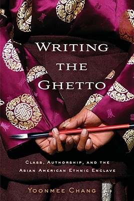 Writing the Ghetto: Class, Authorship, and the Asian American Ethnic Enclave (The American Literatures Initiative)