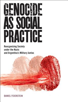 Genocide as Social Practice: Reorganizing Society under the Nazis and Argentina's Military Juntas (Genocide, Political Violence, Human Righ)