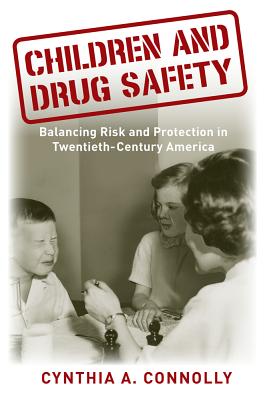 Children and Drug Safety: Balancing Risk and Protection in Twentieth-Century America (Critical Issues in Health and Medicine)