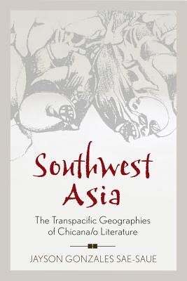 Southwest Asia: The Transpacific Geographies of Chicana/o Literature (Latinidad: Transnational Cultures in the)