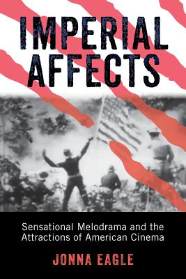Imperial Affects: Sensational Melodrama and the Attractions of American Cinema (War Culture)