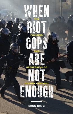 When Riot Cops Are Not Enough: The Policing and Repression of Occupy Oakland (Critical Issues in Crime and Society)