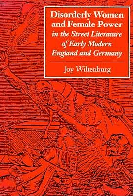 Disorderly Women and Female Power in the Street Literature of Early Modern England and Germany (Feminist Issues : Practice, Politics, Theory)