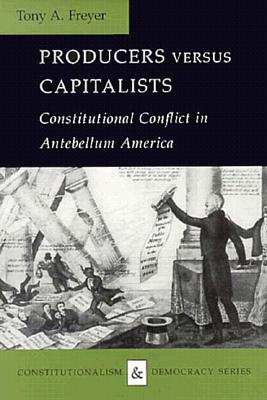 Producers Versus Capitalists: Constitutional Conflict in Antebellum America (Constitutionalism and Democracy)