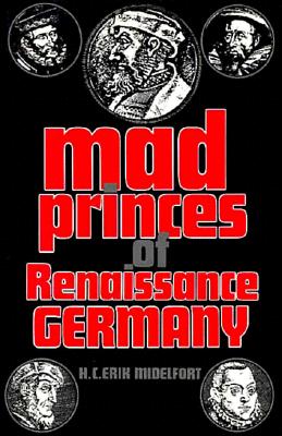 Mad Princes of Renaissance Germany (Studies in Early Modern German History) [Hardcover] Midelfort, H. C. Erik
