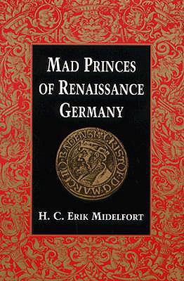Mad Princes of Renaissance Germany (Studies in Early Modern German History)