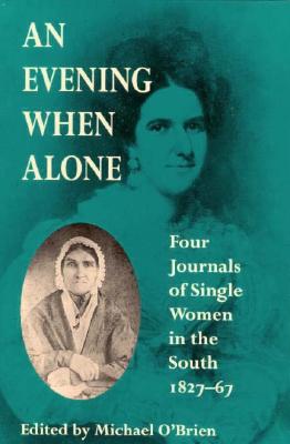 An Evening When Alone: Four Journals of Single Women in the South, 182767 (Publications of the Southern Texts Society)