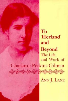 To Herland and Beyond: The Life and Work of Charlotte Perkins Gilman