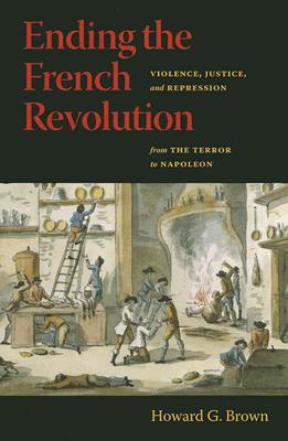 Ending the French Revolution: Violence, Justice, and Repression from the Terror to Napoleon