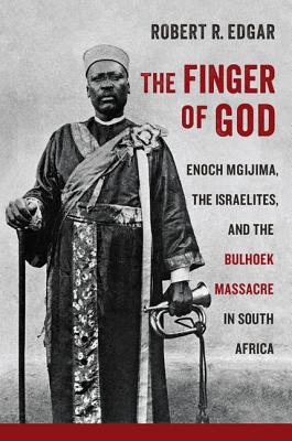 The Finger of God: Enoch Mgijima, the Israelites, and the Bulhoek Massacre in South Africa (Reconsiderations in Southern African History)