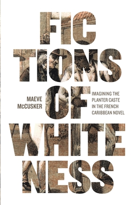 Fictions of Whiteness: Imagining the Planter Caste in the French Caribbean Novel (New World Studies)