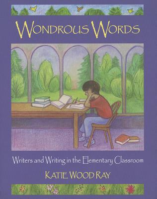 Wondrous Words : Writers and Writing in the Elementary Classroom