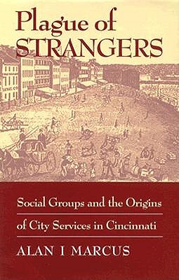 Plague of Strangers: Social Groups and the Origins of City Services in Cincinnati, 1819-1870 (Urban Life and Urban Landscape Series)
