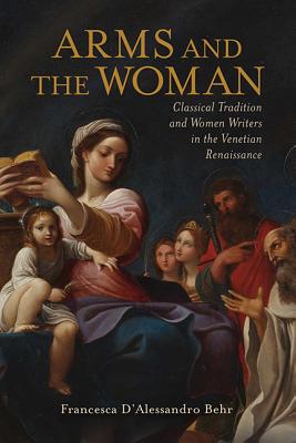 Arms and the Woman: Classical Tradition and Women Writers in the Venetian Renaissance (Classical Memories/Modern Identitie)