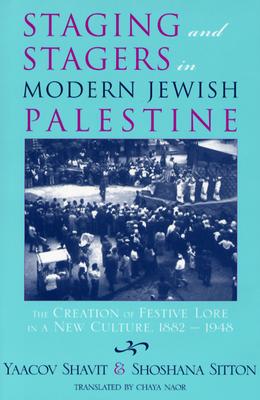 Staging and Stagers in Modern Jewish Palestine: The Creation of Festive Lore in a New Culture, 1882-1948 (Raphael Patai Series in Jewish Folklore and Anthropology)