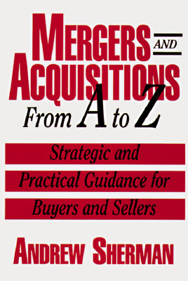 Mergers and Acquisitions from A to Z: Strategic and Practical Guidance for Buyers and Sellers