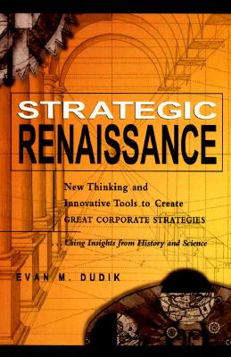 Strategic Renaissance: New Thinking and Innovative Tools to Create Great Corporate Strategies Using Insights from History and Science